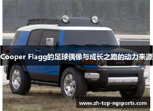 Cooper Flagg的足球偶像与成长之路的动力来源